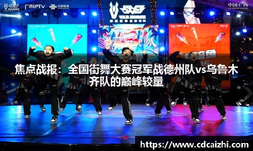 焦点战报：全国街舞大赛冠军战德州队vs乌鲁木齐队的巅峰较量