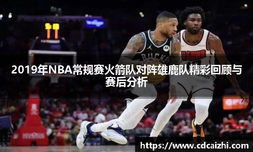 2019年NBA常规赛火箭队对阵雄鹿队精彩回顾与赛后分析