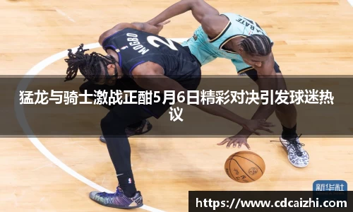 猛龙与骑士激战正酣5月6日精彩对决引发球迷热议