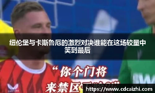 纽伦堡与卡斯鲁厄的激烈对决谁能在这场较量中笑到最后